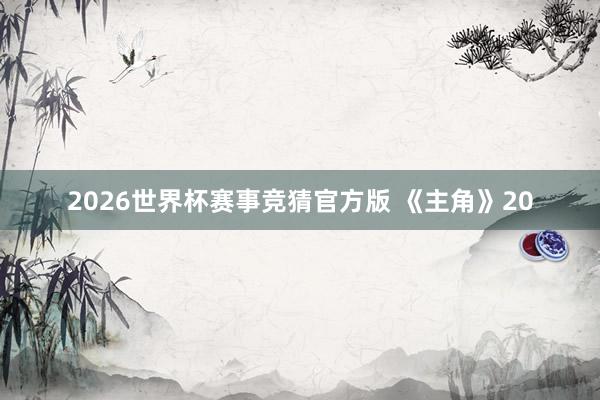 2026世界杯赛事竞猜官方版 《主角》20