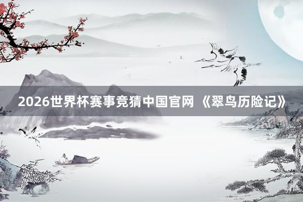 2026世界杯赛事竞猜中国官网 《翠鸟历险记》