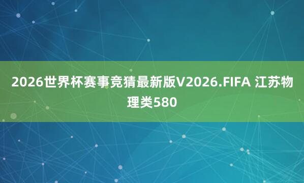2026世界杯赛事竞猜最新版V2026.FIFA 江苏物理类580