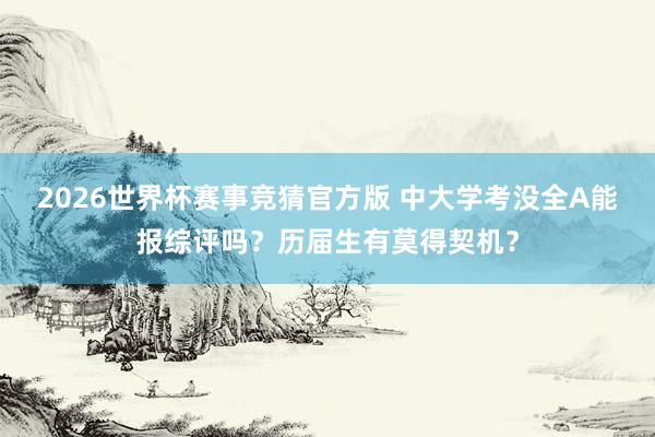 2026世界杯赛事竞猜官方版 中大学考没全A能报综评吗？历届生有莫得契机？