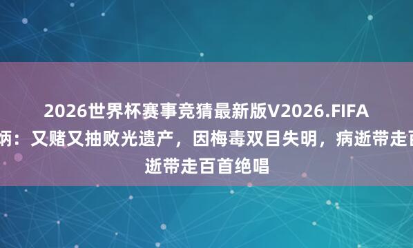 2026世界杯赛事竞猜最新版V2026.FIFA 瞽者阿炳：又赌又抽败光遗产，因梅毒双目失明，病逝带走百首绝唱