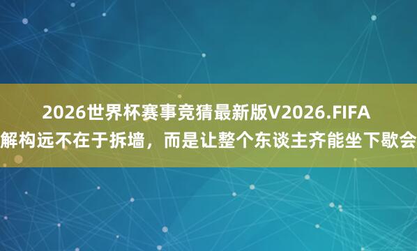 2026世界杯赛事竞猜最新版V2026.FIFA 解构远不在于拆墙，而是让整个东谈主齐能坐下歇会