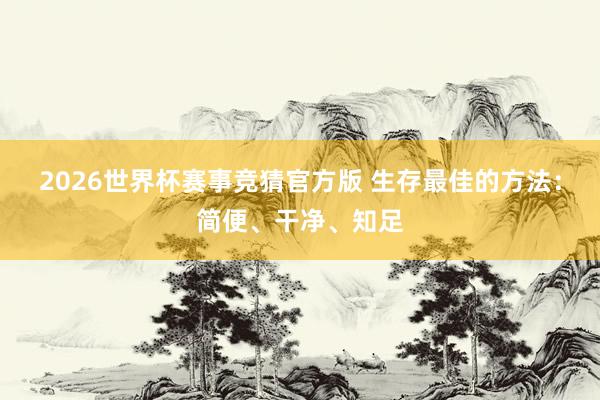 2026世界杯赛事竞猜官方版 生存最佳的方法：简便、干净、知足