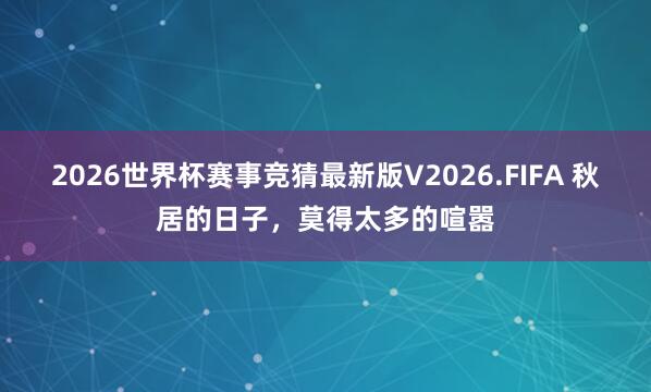 2026世界杯赛事竞猜最新版V2026.FIFA 秋居的日子，莫得太多的喧嚣