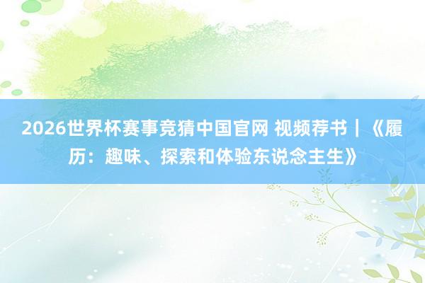 2026世界杯赛事竞猜中国官网 视频荐书｜《履历：趣味、探索和体验东说念主生》