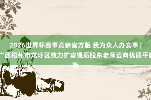 2026世界杯赛事竞猜官方版 我为众人办实事 | 广西梧州市龙圩区效力扩容提质股东老师迈向优质平衡