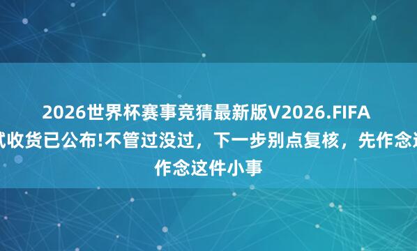 2026世界杯赛事竞猜最新版V2026.FIFA 教资笔试收货已公布!不管过没过，下一步别点复核，先作念这件小事