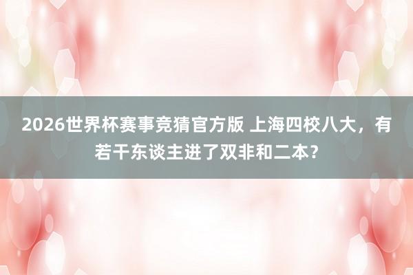 2026世界杯赛事竞猜官方版 上海四校八大，有若干东谈主进了双非和二本？