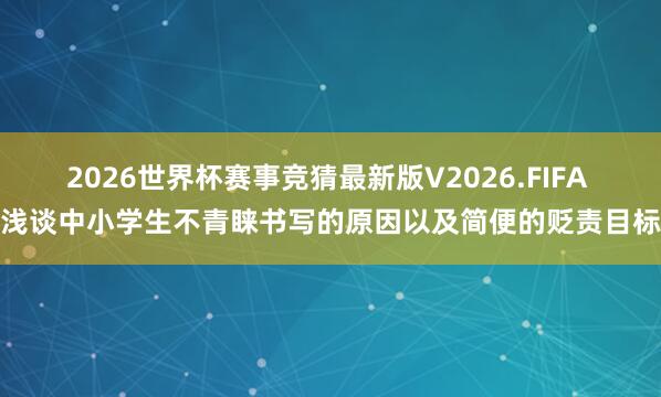 2026世界杯赛事竞猜最新版V2026.FIFA 浅谈中小学生不青睐书写的原因以及简便的贬责目标