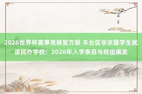 2026世界杯赛事竞猜官方版 丰台区非京籍学生就读民办学校：2026年入学条目与经由阐发