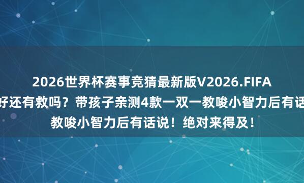 2026世界杯赛事竞猜最新版V2026.FIFA 烟台初三学的不好还有救吗？带孩子亲测4款一双一教唆小智力后有话说！绝对来得及！