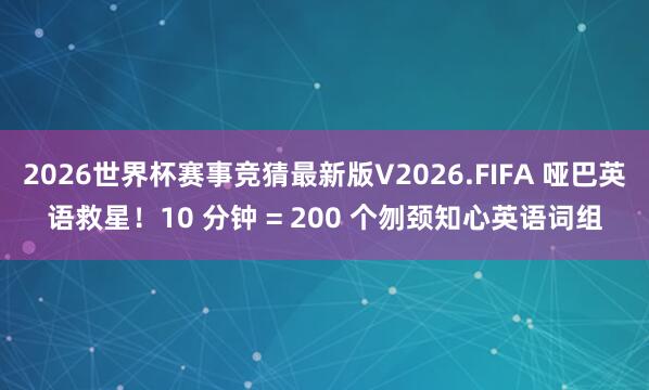 2026世界杯赛事竞猜最新版V2026.FIFA 哑巴英语救星！10 分钟 = 200 个刎颈知心英语词组