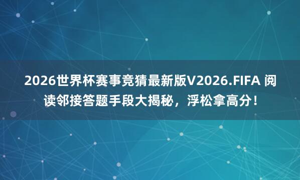 2026世界杯赛事竞猜最新版V2026.FIFA 阅读邻接答题手段大揭秘，浮松拿高分！
