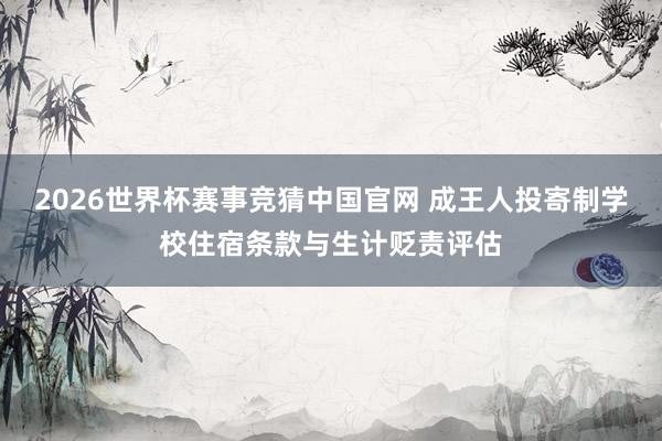 2026世界杯赛事竞猜中国官网 成王人投寄制学校住宿条款与生计贬责评估
