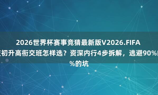 2026世界杯赛事竞猜最新版V2026.FIFA 重庆初升高衔交班怎样选？资深内行4步拆解，逃避90%的坑