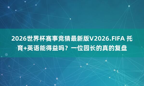 2026世界杯赛事竞猜最新版V2026.FIFA 托育+英语能得益吗？一位园长的真的复盘