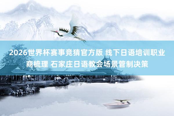 2026世界杯赛事竞猜官方版 线下日语培训职业商梳理 石家庄日语教会场景管制决策