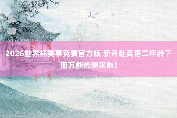 2026世界杯赛事竞猜官方版 新开赴英语二年龄下册万能检测来啦！