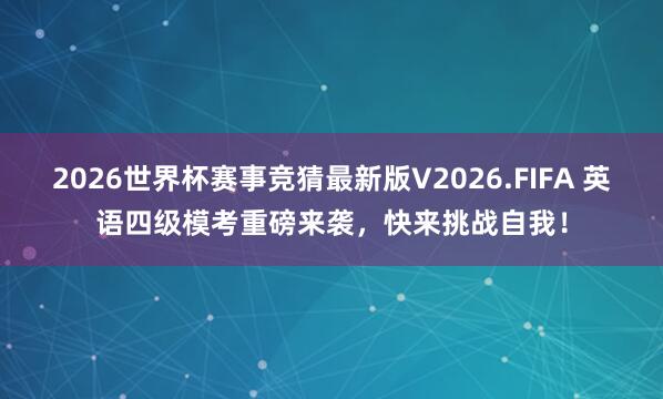 2026世界杯赛事竞猜最新版V2026.FIFA 英语四级模考重磅来袭,快来挑战自我!