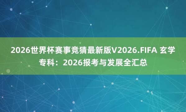 2026世界杯赛事竞猜最新版V2026.FIFA 玄学专科：2026报考与发展全汇总