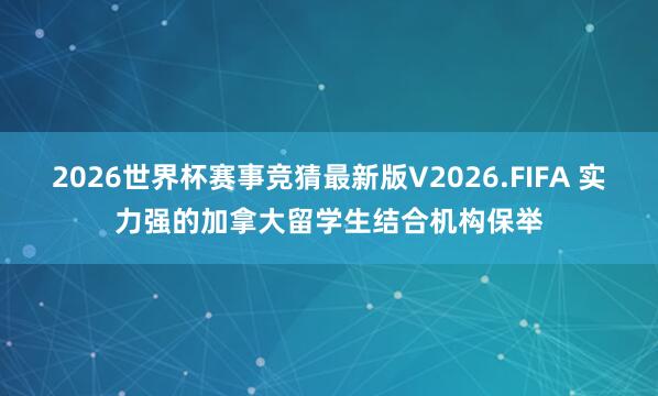 2026世界杯赛事竞猜最新版V2026.FIFA 实力强的加拿大留学生结合机构保举