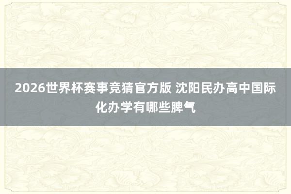 2026世界杯赛事竞猜官方版 沈阳民办高中国际化办学有哪些脾气