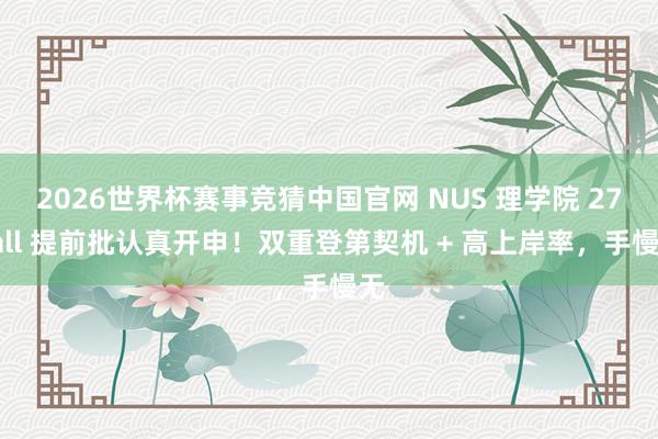 2026世界杯赛事竞猜中国官网 NUS 理学院 27Fall 提前批认真开申！双重登第契机 + 高上岸率，手慢无