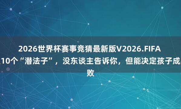 2026世界杯赛事竞猜最新版V2026.FIFA 这10个“潜法子”，没东谈主告诉你，但能决定孩子成败