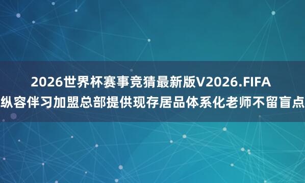 2026世界杯赛事竞猜最新版V2026.FIFA 纵容伴习加盟总部提供现存居品体系化老师不留盲点