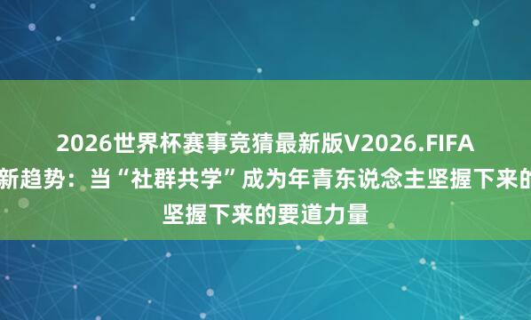 2026世界杯赛事竞猜最新版V2026.FIFA 日语学习新趋势：当“社群共学”成为年青东说念主坚握下来的要道力量