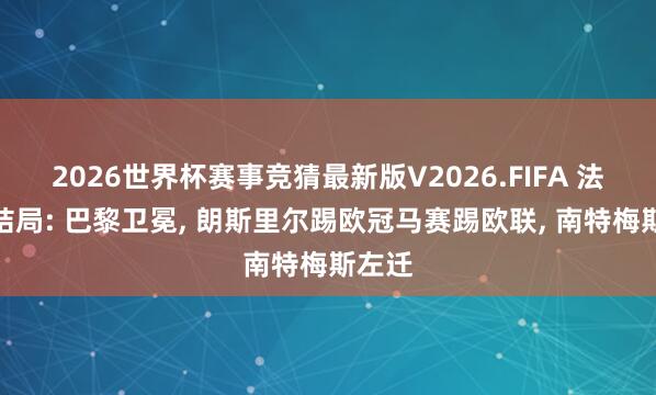 2026世界杯赛事竞猜最新版V2026.FIFA 法甲大结局: 巴黎卫冕， 朗斯里尔踢欧冠马赛踢欧联， 南特梅斯左迁
