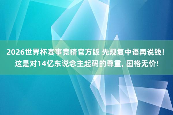 2026世界杯赛事竞猜官方版 先规复中语再说钱! 这是对14亿东说念主起码的尊重， 国格无价!