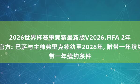 2026世界杯赛事竞猜最新版V2026.FIFA 2年5冠! 官方: 巴萨与主帅弗里克续约至2028年， 附带一年续约条件