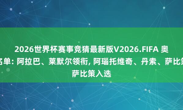 2026世界杯赛事竞猜最新版V2026.FIFA 奥地利名单: 阿拉巴、莱默尔领衔, 阿瑙托维奇、丹索、萨比策入选