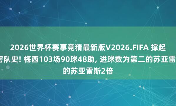 2026世界杯赛事竞猜最新版V2026.FIFA 撑起迈阿密队史! 梅西103场90球48助， 进球数为第二的苏亚雷斯2倍