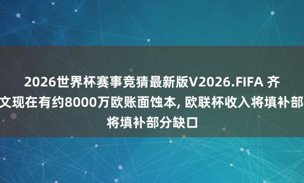 2026世界杯赛事竞猜最新版V2026.FIFA 齐体: 尤文现在有约8000万欧账面蚀本， 欧联杯收入将填补部分缺口