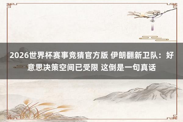 2026世界杯赛事竞猜官方版 伊朗翻新卫队：好意思决策空间已受限 这倒是一句真话