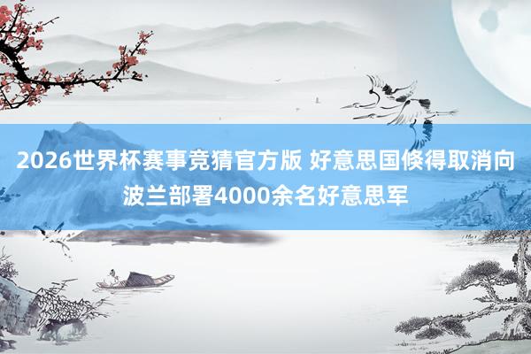 2026世界杯赛事竞猜官方版 好意思国倏得取消向波兰部署4000余名好意思军