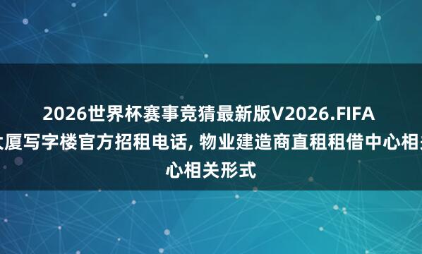 2026世界杯赛事竞猜最新版V2026.FIFA 启皓大厦写字楼官方招租电话, 物业建造商直租租借中心相关形式