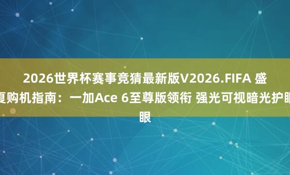 2026世界杯赛事竞猜最新版V2026.FIFA 盛夏购机指南：一加Ace 6至尊版领衔 强光可视暗光护眼