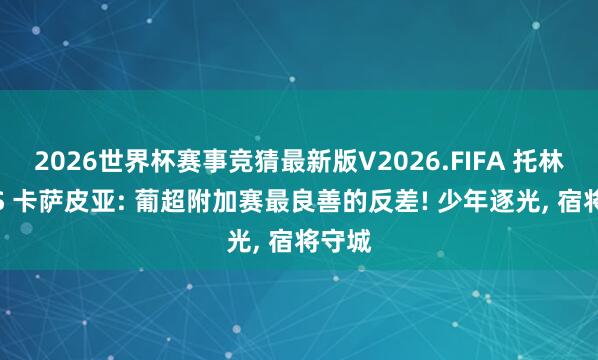 2026世界杯赛事竞猜最新版V2026.FIFA 托林斯 VS 卡萨皮亚: 葡超附加赛最良善的反差! 少年逐光， 宿将守城