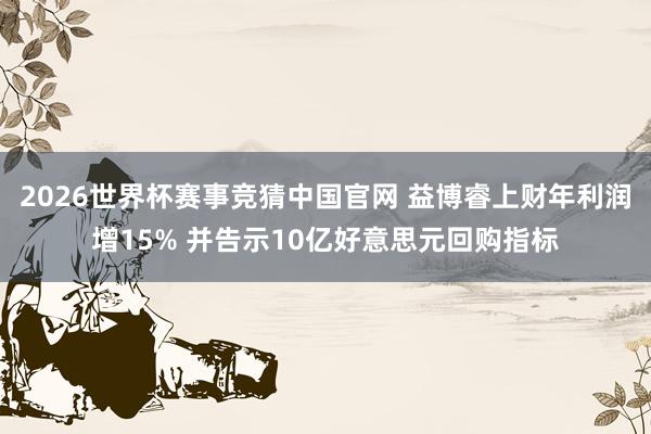 2026世界杯赛事竞猜中国官网 益博睿上财年利润增15% 并告示10亿好意思元回购指标