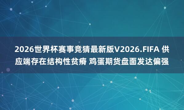 2026世界杯赛事竞猜最新版V2026.FIFA 供应端存在结构性贫瘠 鸡蛋期货盘面发达偏强
