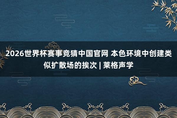 2026世界杯赛事竞猜中国官网 本色环境中创建类似扩散场的挨次 | 莱格声学