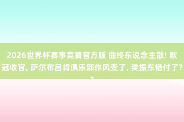 2026世界杯赛事竞猜官方版 曲终东说念主散! 欧冠收官， 萨尔布吕肯俱乐部作风变了， 樊振东错付了?