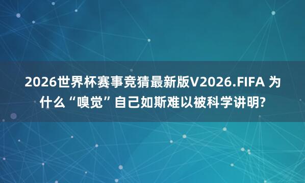 2026世界杯赛事竞猜最新版V2026.FIFA 为什么“嗅觉”自己如斯难以被科学讲明?
