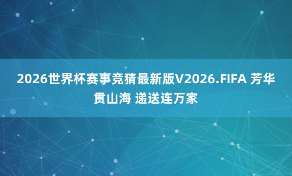 2026世界杯赛事竞猜最新版V2026.FIFA 芳华贯山海 递送连万家