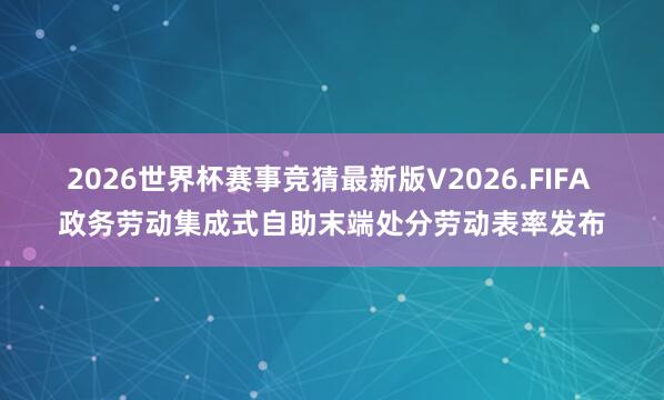 2026世界杯赛事竞猜最新版V2026.FIFA 政务劳动集成式自助末端处分劳动表率发布
