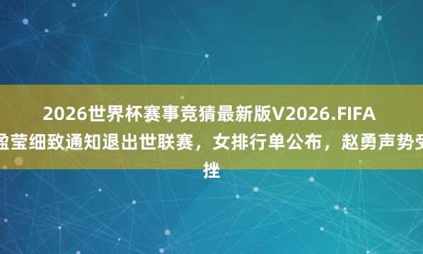 2026世界杯赛事竞猜最新版V2026.FIFA 李盈莹细致通知退出世联赛,女排行单公布,赵勇声势受挫