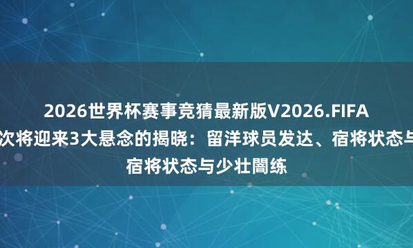 2026世界杯赛事竞猜最新版V2026.FIFA 中国女名次将迎来3大悬念的揭晓：留洋球员发达、宿将状态与少壮闇练